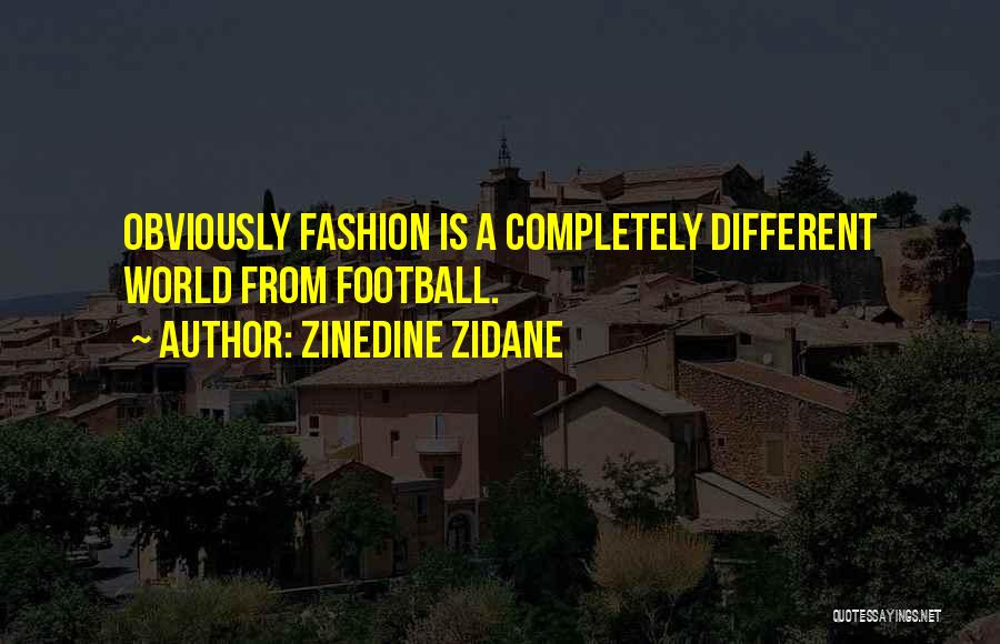 Zinedine Zidane Quotes: Obviously Fashion Is A Completely Different World From Football.