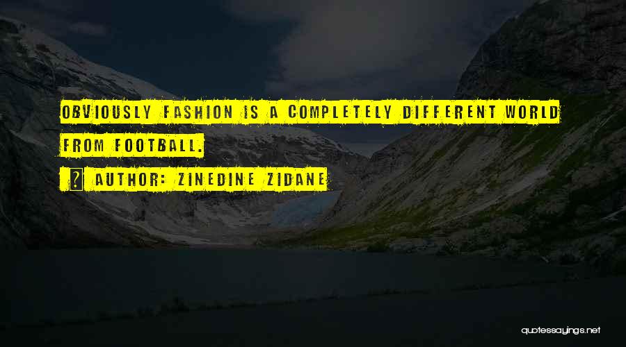 Zinedine Zidane Quotes: Obviously Fashion Is A Completely Different World From Football.