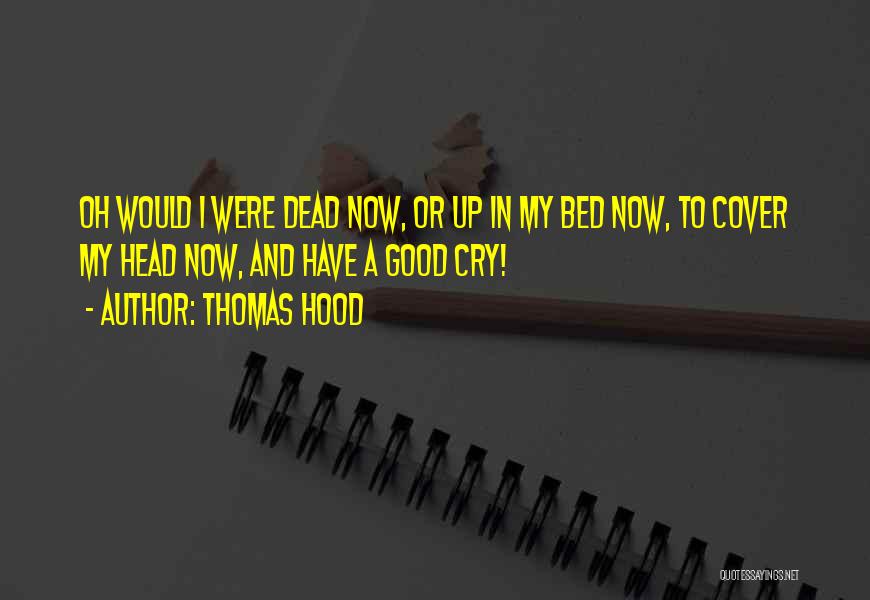 Thomas Hood Quotes: Oh Would I Were Dead Now, Or Up In My Bed Now, To Cover My Head Now, And Have A