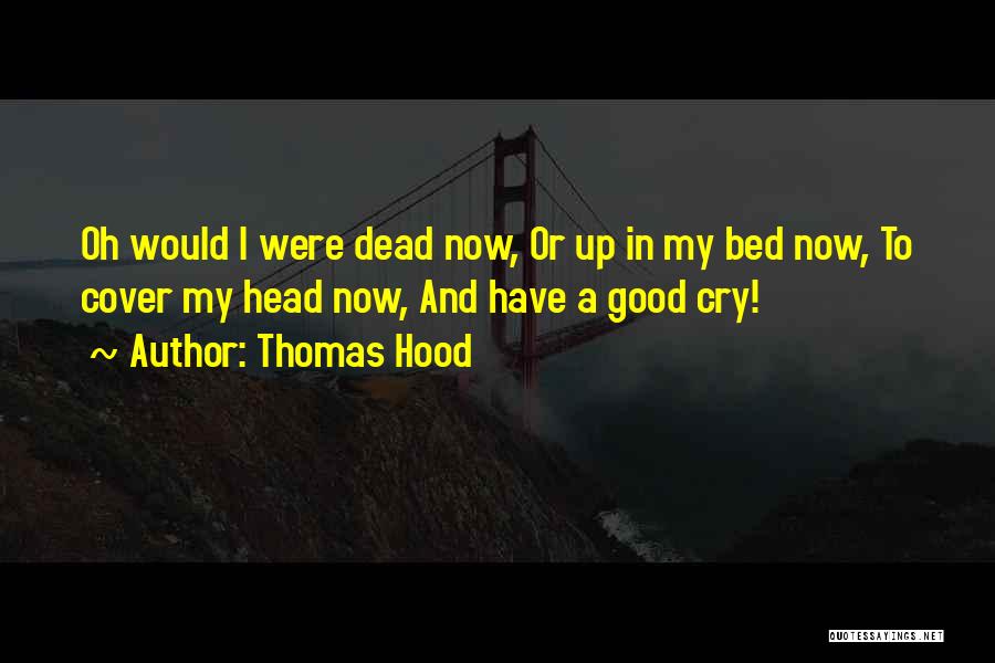 Thomas Hood Quotes: Oh Would I Were Dead Now, Or Up In My Bed Now, To Cover My Head Now, And Have A
