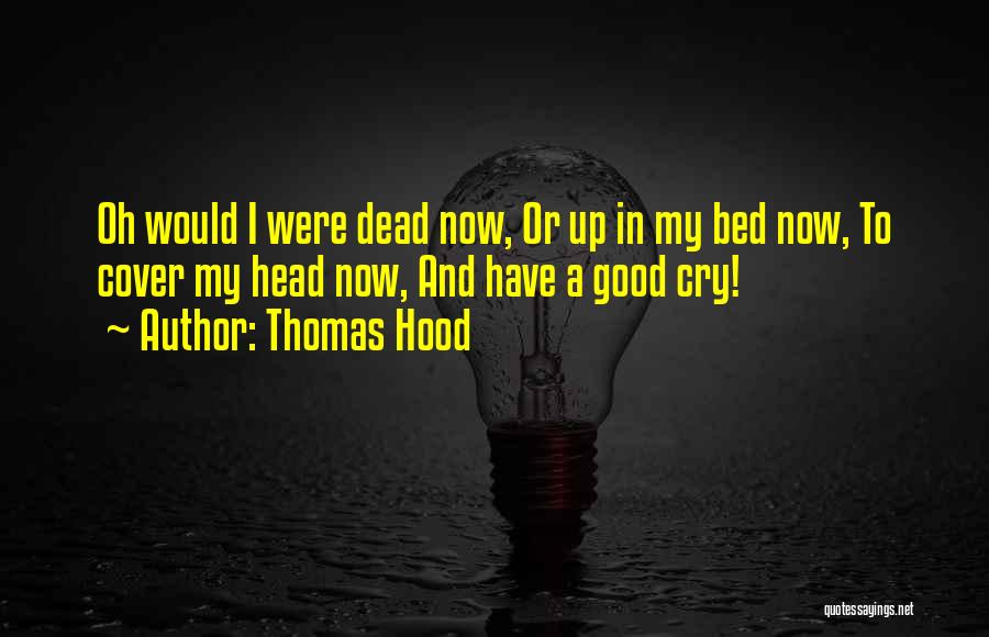Thomas Hood Quotes: Oh Would I Were Dead Now, Or Up In My Bed Now, To Cover My Head Now, And Have A