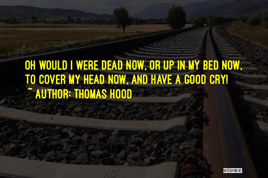 Thomas Hood Quotes: Oh Would I Were Dead Now, Or Up In My Bed Now, To Cover My Head Now, And Have A