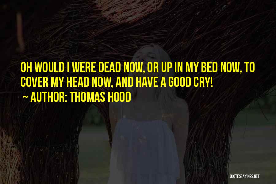 Thomas Hood Quotes: Oh Would I Were Dead Now, Or Up In My Bed Now, To Cover My Head Now, And Have A