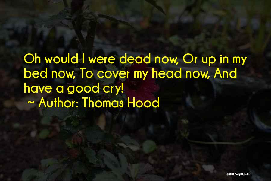 Thomas Hood Quotes: Oh Would I Were Dead Now, Or Up In My Bed Now, To Cover My Head Now, And Have A