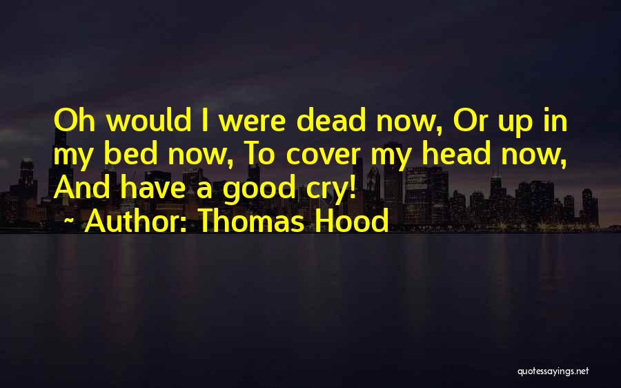 Thomas Hood Quotes: Oh Would I Were Dead Now, Or Up In My Bed Now, To Cover My Head Now, And Have A