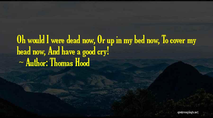 Thomas Hood Quotes: Oh Would I Were Dead Now, Or Up In My Bed Now, To Cover My Head Now, And Have A