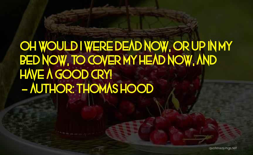 Thomas Hood Quotes: Oh Would I Were Dead Now, Or Up In My Bed Now, To Cover My Head Now, And Have A