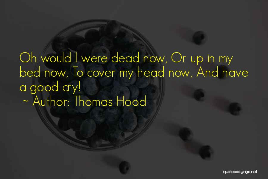 Thomas Hood Quotes: Oh Would I Were Dead Now, Or Up In My Bed Now, To Cover My Head Now, And Have A