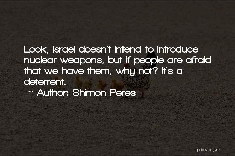 Shimon Peres Quotes: Look, Israel Doesn't Intend To Introduce Nuclear Weapons, But If People Are Afraid That We Have Them, Why Not? It's