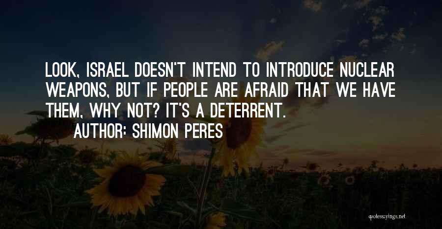 Shimon Peres Quotes: Look, Israel Doesn't Intend To Introduce Nuclear Weapons, But If People Are Afraid That We Have Them, Why Not? It's