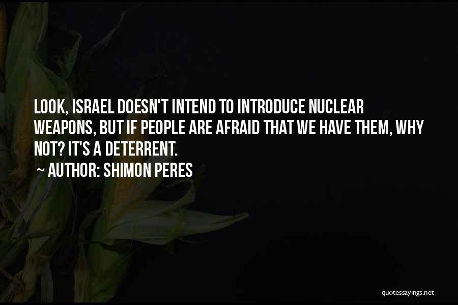 Shimon Peres Quotes: Look, Israel Doesn't Intend To Introduce Nuclear Weapons, But If People Are Afraid That We Have Them, Why Not? It's