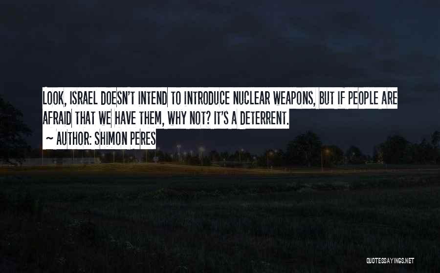 Shimon Peres Quotes: Look, Israel Doesn't Intend To Introduce Nuclear Weapons, But If People Are Afraid That We Have Them, Why Not? It's