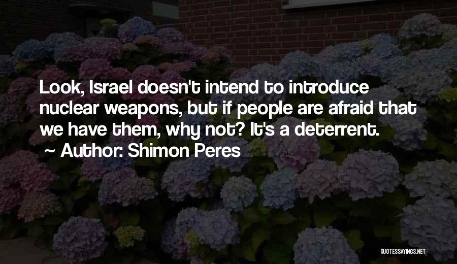 Shimon Peres Quotes: Look, Israel Doesn't Intend To Introduce Nuclear Weapons, But If People Are Afraid That We Have Them, Why Not? It's