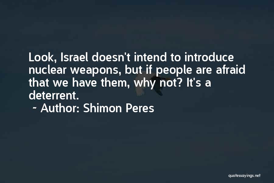 Shimon Peres Quotes: Look, Israel Doesn't Intend To Introduce Nuclear Weapons, But If People Are Afraid That We Have Them, Why Not? It's