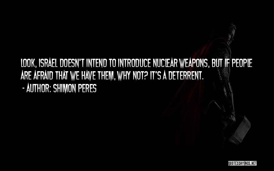 Shimon Peres Quotes: Look, Israel Doesn't Intend To Introduce Nuclear Weapons, But If People Are Afraid That We Have Them, Why Not? It's