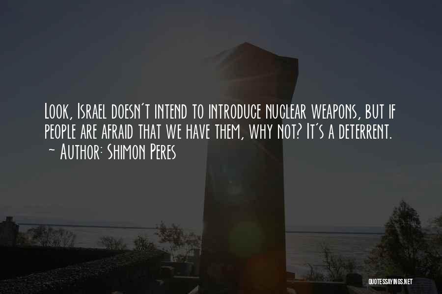 Shimon Peres Quotes: Look, Israel Doesn't Intend To Introduce Nuclear Weapons, But If People Are Afraid That We Have Them, Why Not? It's