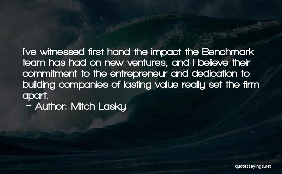 Mitch Lasky Quotes: I've Witnessed First Hand The Impact The Benchmark Team Has Had On New Ventures, And I Believe Their Commitment To