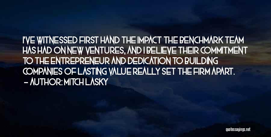 Mitch Lasky Quotes: I've Witnessed First Hand The Impact The Benchmark Team Has Had On New Ventures, And I Believe Their Commitment To