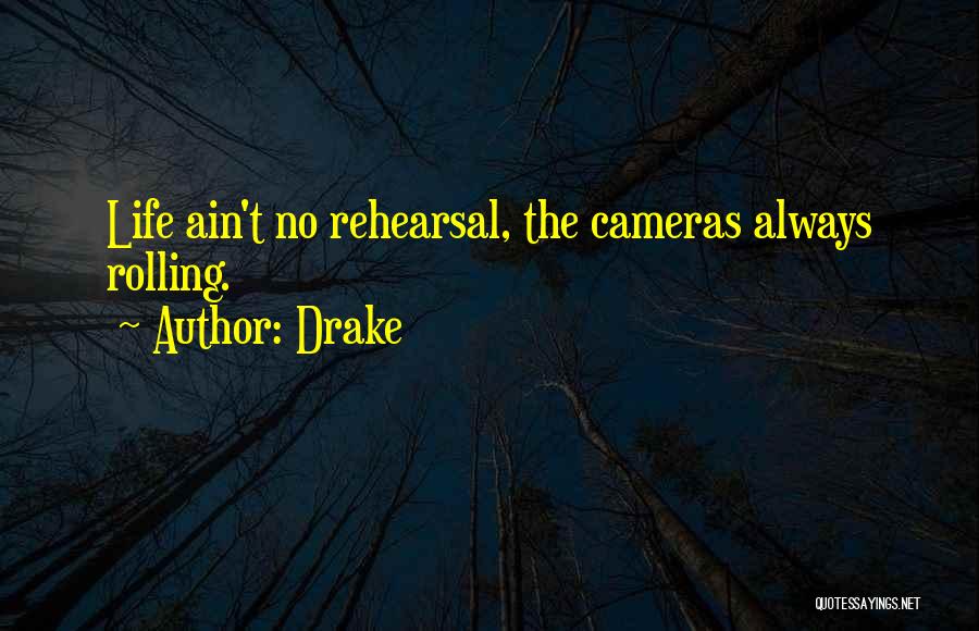Drake Quotes: Life Ain't No Rehearsal, The Cameras Always Rolling.