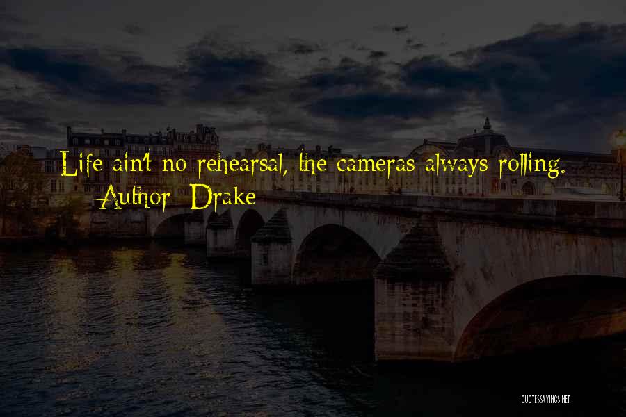 Drake Quotes: Life Ain't No Rehearsal, The Cameras Always Rolling.