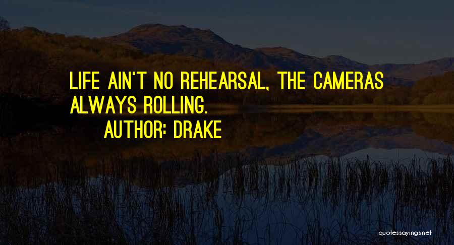 Drake Quotes: Life Ain't No Rehearsal, The Cameras Always Rolling.