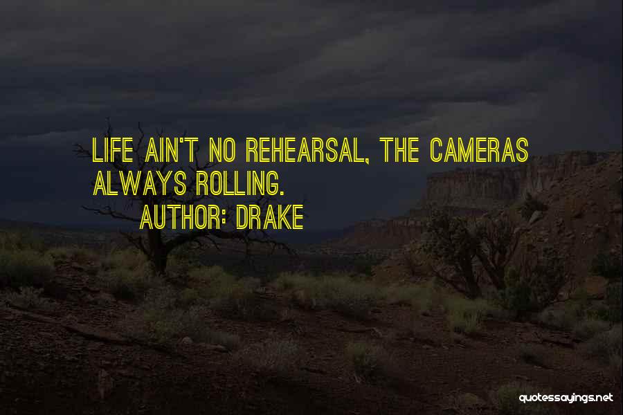 Drake Quotes: Life Ain't No Rehearsal, The Cameras Always Rolling.