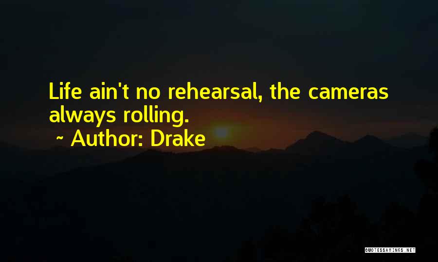Drake Quotes: Life Ain't No Rehearsal, The Cameras Always Rolling.