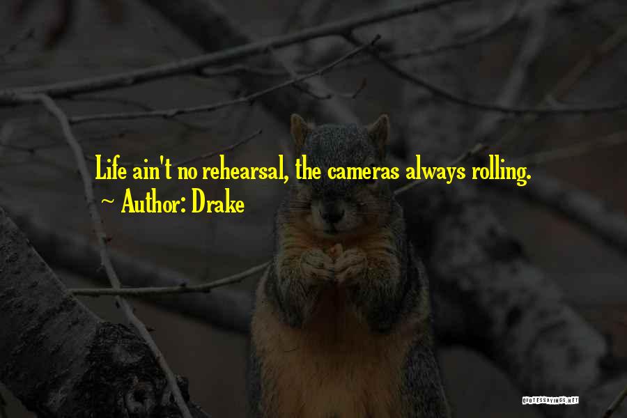 Drake Quotes: Life Ain't No Rehearsal, The Cameras Always Rolling.