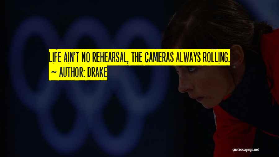 Drake Quotes: Life Ain't No Rehearsal, The Cameras Always Rolling.