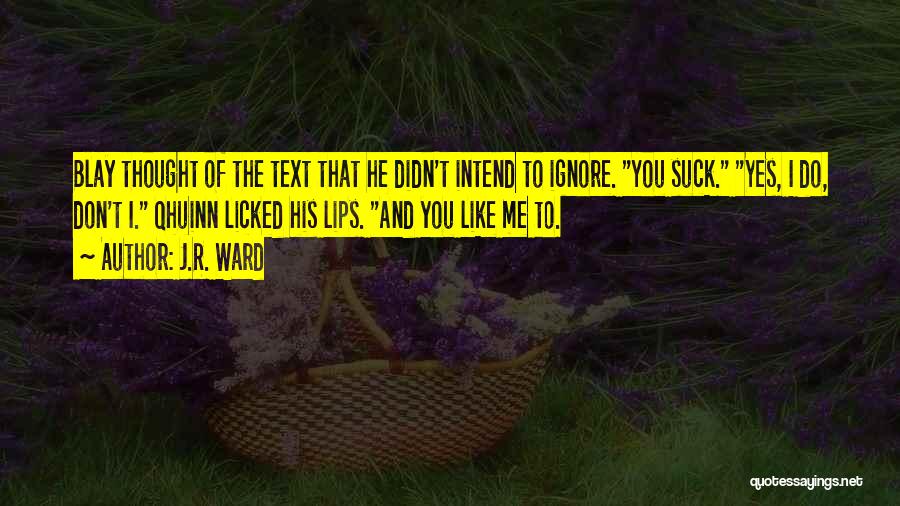 J.R. Ward Quotes: Blay Thought Of The Text That He Didn't Intend To Ignore. You Suck. Yes, I Do, Don't I. Qhuinn Licked