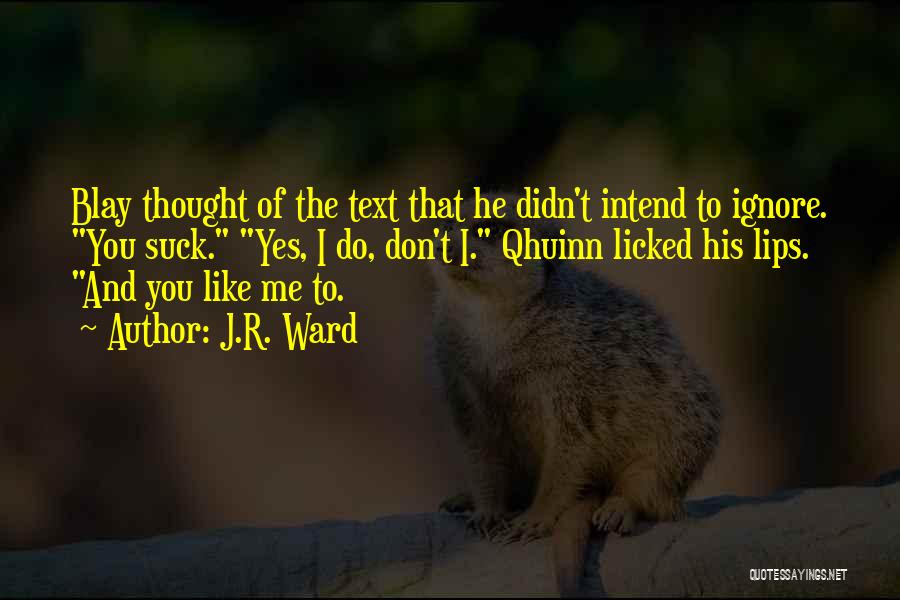 J.R. Ward Quotes: Blay Thought Of The Text That He Didn't Intend To Ignore. You Suck. Yes, I Do, Don't I. Qhuinn Licked