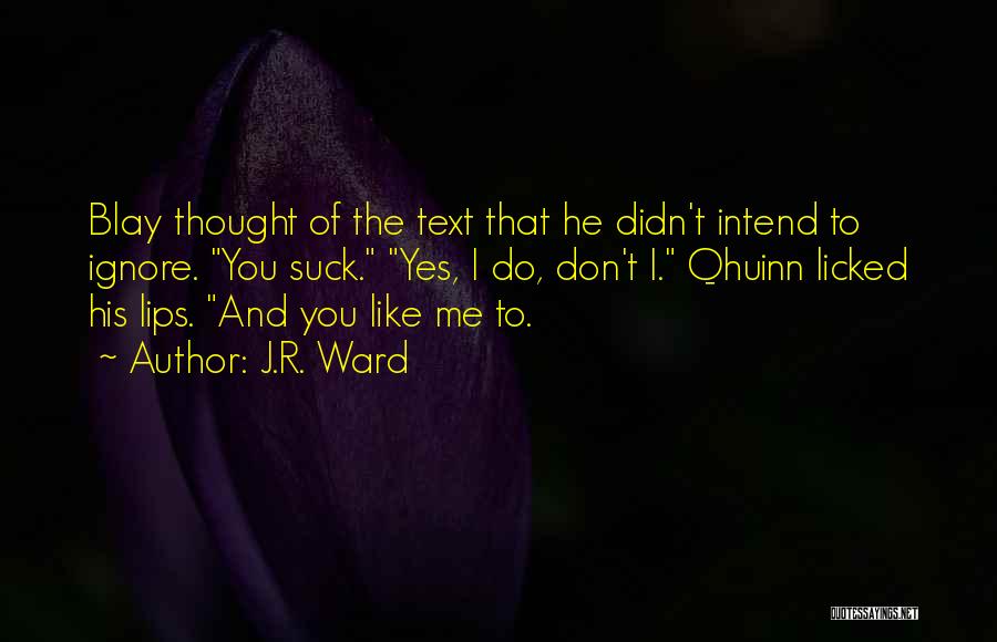 J.R. Ward Quotes: Blay Thought Of The Text That He Didn't Intend To Ignore. You Suck. Yes, I Do, Don't I. Qhuinn Licked