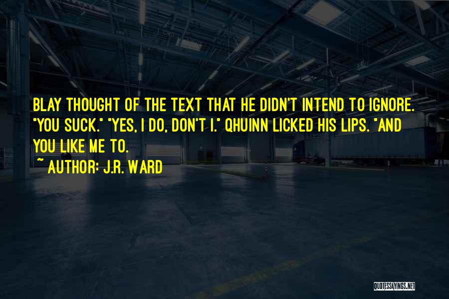 J.R. Ward Quotes: Blay Thought Of The Text That He Didn't Intend To Ignore. You Suck. Yes, I Do, Don't I. Qhuinn Licked