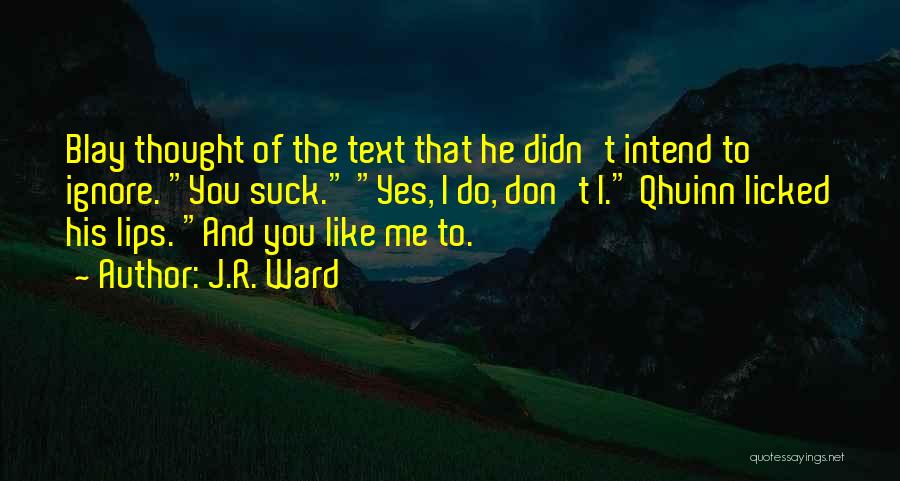 J.R. Ward Quotes: Blay Thought Of The Text That He Didn't Intend To Ignore. You Suck. Yes, I Do, Don't I. Qhuinn Licked