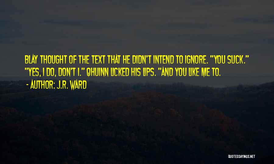 J.R. Ward Quotes: Blay Thought Of The Text That He Didn't Intend To Ignore. You Suck. Yes, I Do, Don't I. Qhuinn Licked