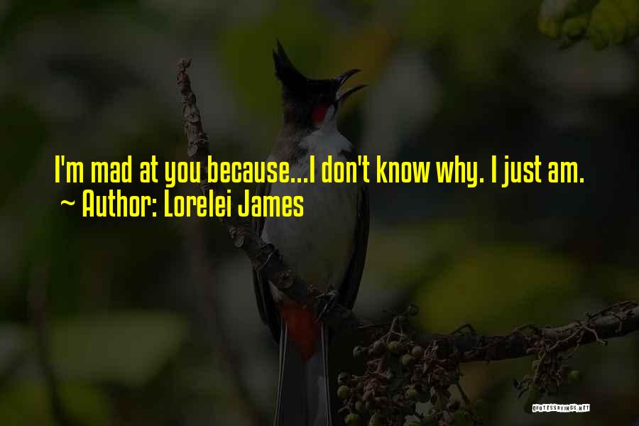 Lorelei James Quotes: I'm Mad At You Because...i Don't Know Why. I Just Am.