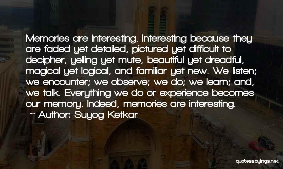 Suyog Ketkar Quotes: Memories Are Interesting. Interesting Because They Are Faded Yet Detailed, Pictured Yet Difficult To Decipher, Yelling Yet Mute, Beautiful Yet