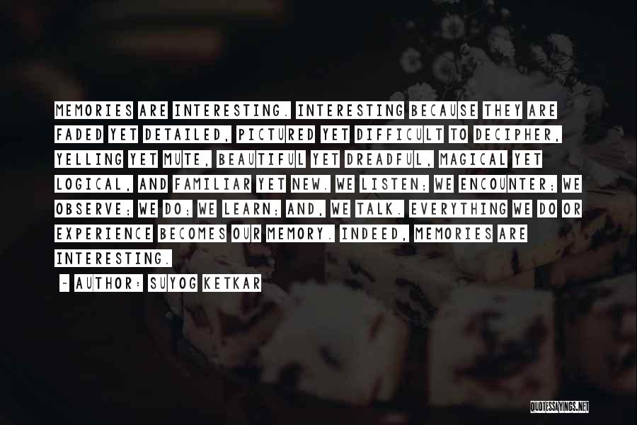 Suyog Ketkar Quotes: Memories Are Interesting. Interesting Because They Are Faded Yet Detailed, Pictured Yet Difficult To Decipher, Yelling Yet Mute, Beautiful Yet