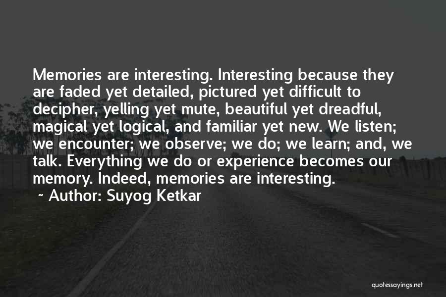 Suyog Ketkar Quotes: Memories Are Interesting. Interesting Because They Are Faded Yet Detailed, Pictured Yet Difficult To Decipher, Yelling Yet Mute, Beautiful Yet