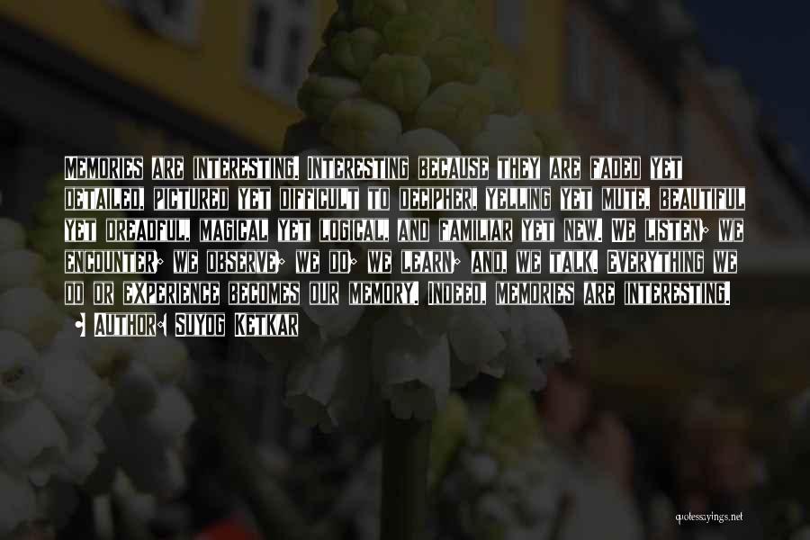 Suyog Ketkar Quotes: Memories Are Interesting. Interesting Because They Are Faded Yet Detailed, Pictured Yet Difficult To Decipher, Yelling Yet Mute, Beautiful Yet