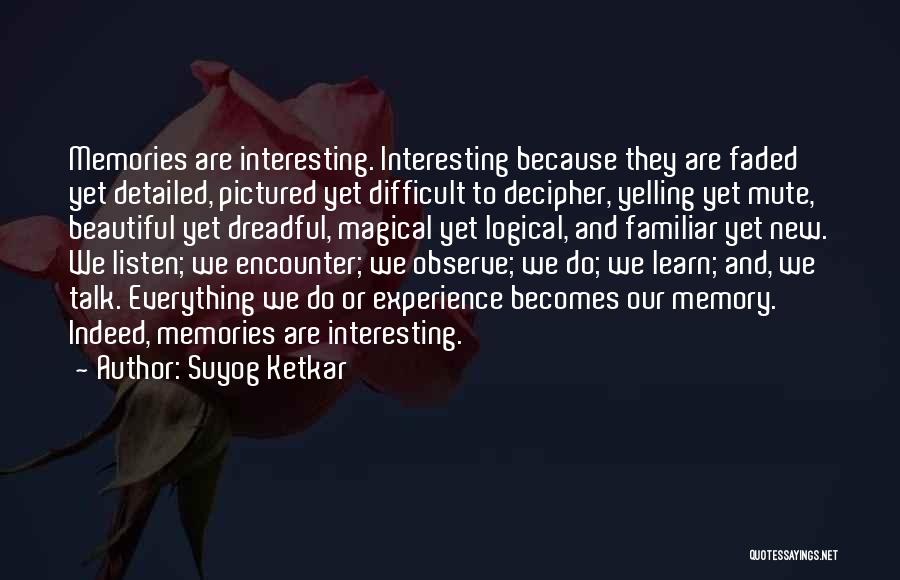 Suyog Ketkar Quotes: Memories Are Interesting. Interesting Because They Are Faded Yet Detailed, Pictured Yet Difficult To Decipher, Yelling Yet Mute, Beautiful Yet