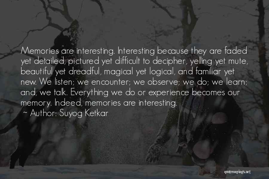 Suyog Ketkar Quotes: Memories Are Interesting. Interesting Because They Are Faded Yet Detailed, Pictured Yet Difficult To Decipher, Yelling Yet Mute, Beautiful Yet