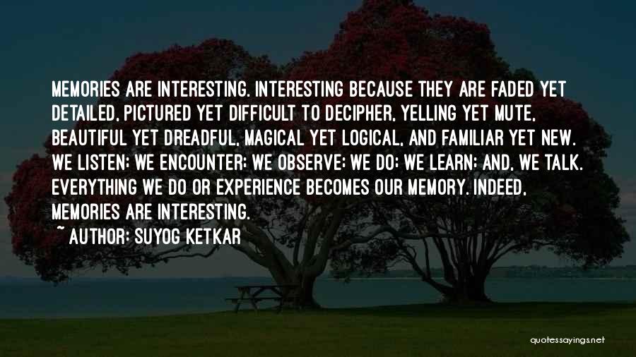 Suyog Ketkar Quotes: Memories Are Interesting. Interesting Because They Are Faded Yet Detailed, Pictured Yet Difficult To Decipher, Yelling Yet Mute, Beautiful Yet