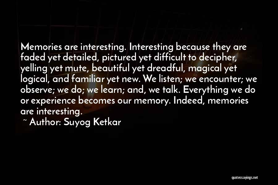 Suyog Ketkar Quotes: Memories Are Interesting. Interesting Because They Are Faded Yet Detailed, Pictured Yet Difficult To Decipher, Yelling Yet Mute, Beautiful Yet