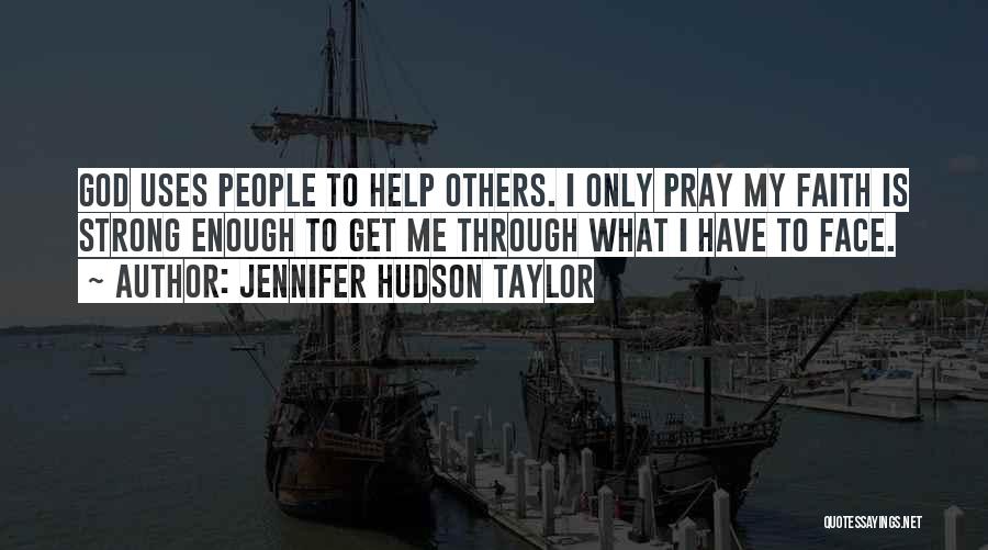 Jennifer Hudson Taylor Quotes: God Uses People To Help Others. I Only Pray My Faith Is Strong Enough To Get Me Through What I