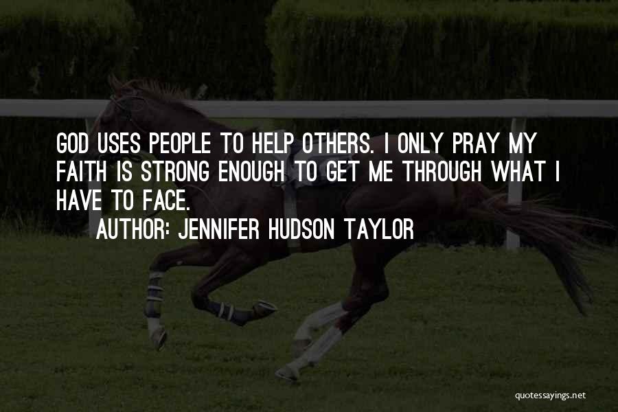 Jennifer Hudson Taylor Quotes: God Uses People To Help Others. I Only Pray My Faith Is Strong Enough To Get Me Through What I