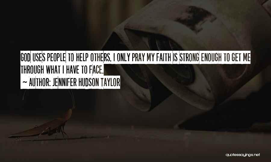 Jennifer Hudson Taylor Quotes: God Uses People To Help Others. I Only Pray My Faith Is Strong Enough To Get Me Through What I