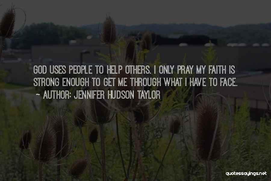 Jennifer Hudson Taylor Quotes: God Uses People To Help Others. I Only Pray My Faith Is Strong Enough To Get Me Through What I