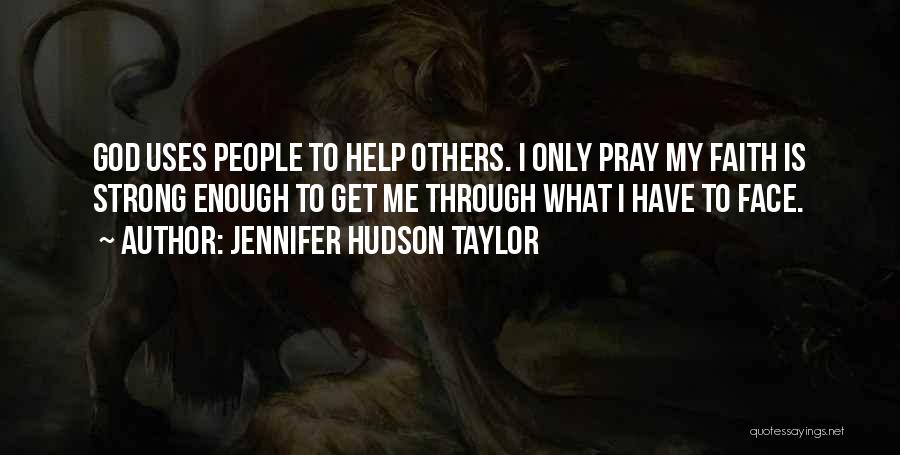 Jennifer Hudson Taylor Quotes: God Uses People To Help Others. I Only Pray My Faith Is Strong Enough To Get Me Through What I