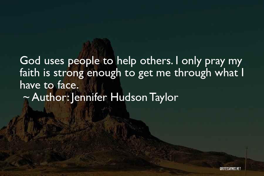 Jennifer Hudson Taylor Quotes: God Uses People To Help Others. I Only Pray My Faith Is Strong Enough To Get Me Through What I